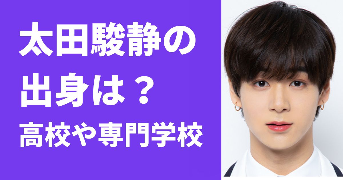 太田駿静の出身はどこ 卒業した高校や専門学校も明らかに ピュアファクト